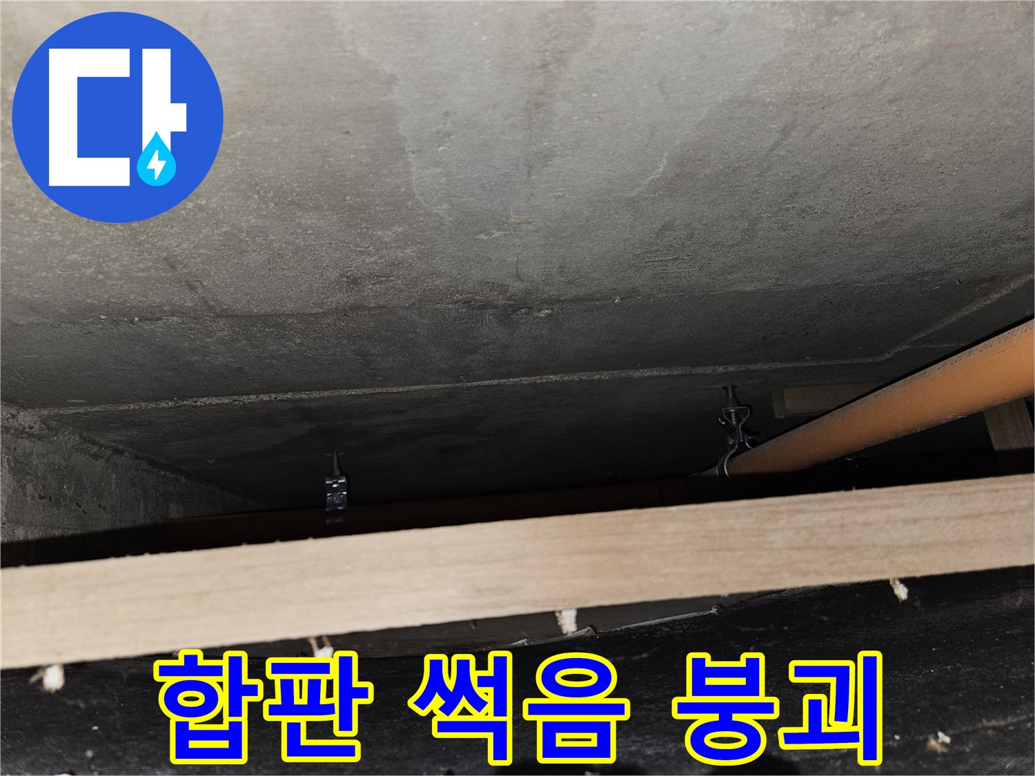 천장 배관 - 합판 지지 - 습기, 썩음, 붕괴 위험, 교체 시급함